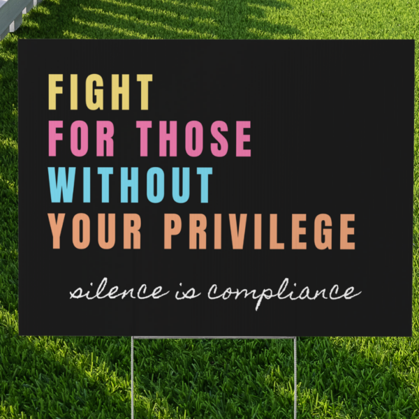 Fight For Those Without Your Privilege Yard Sign