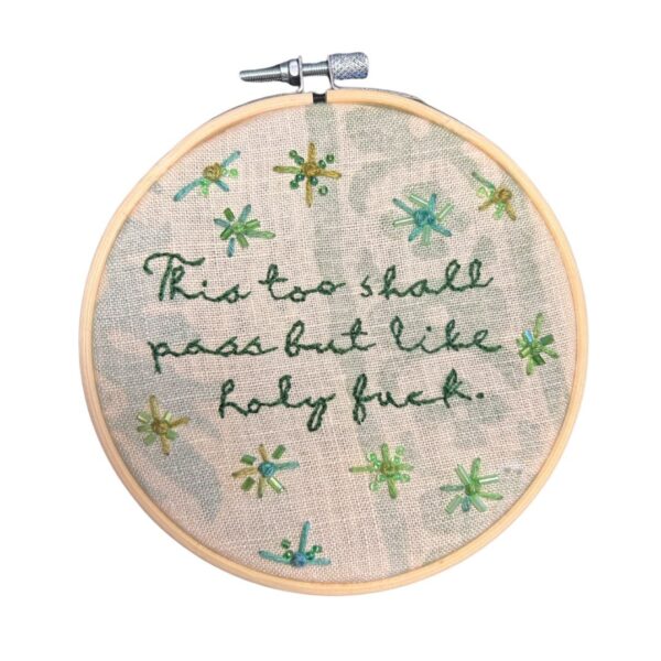 Original Hand Embroidery: This too shall pass but like holy fuck.