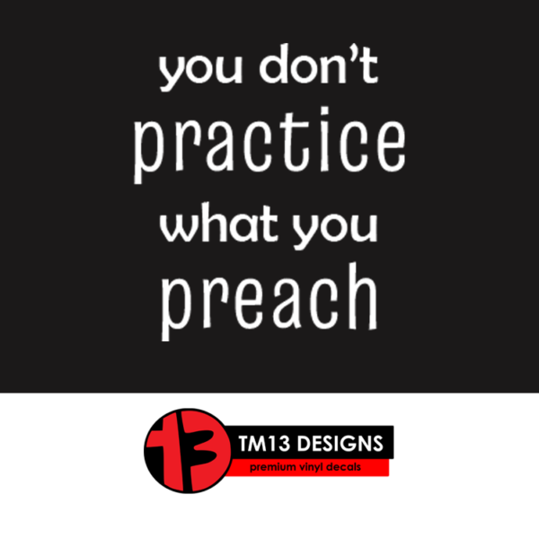 You Don’t Practice What You Preach Vinyl Decal