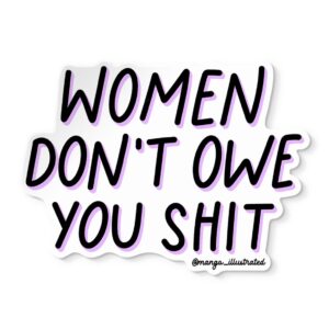 Women don't owe you shit sticker