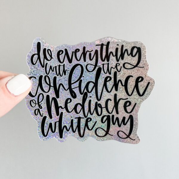 Do everything with the confidence of a mediocre white guy sticker